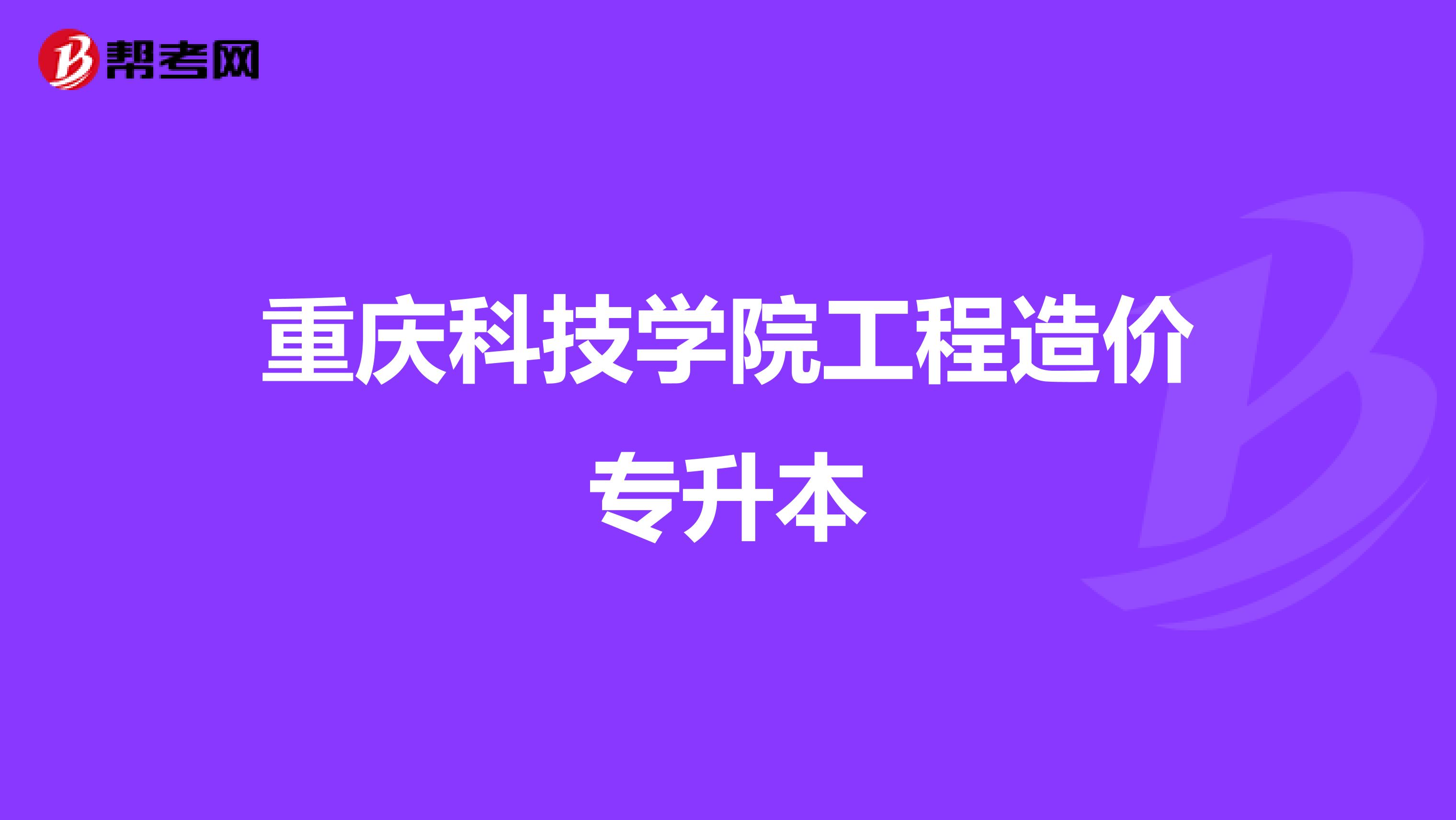 重庆科技学院工程造价专升本 通往职业发展的高速路